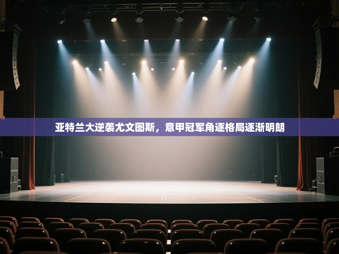 亚特兰大逆袭尤文图斯，意甲冠军角逐格局逐渐明朗  第1张