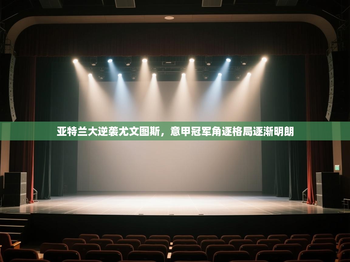 亚特兰大逆袭尤文图斯，意甲冠军角逐格局逐渐明朗  第2张