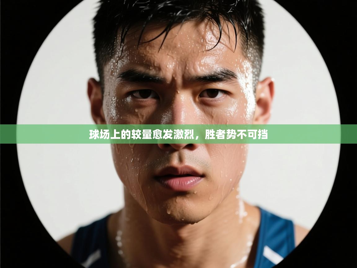 球场上的较量愈发激烈，胜者势不可挡  第1张