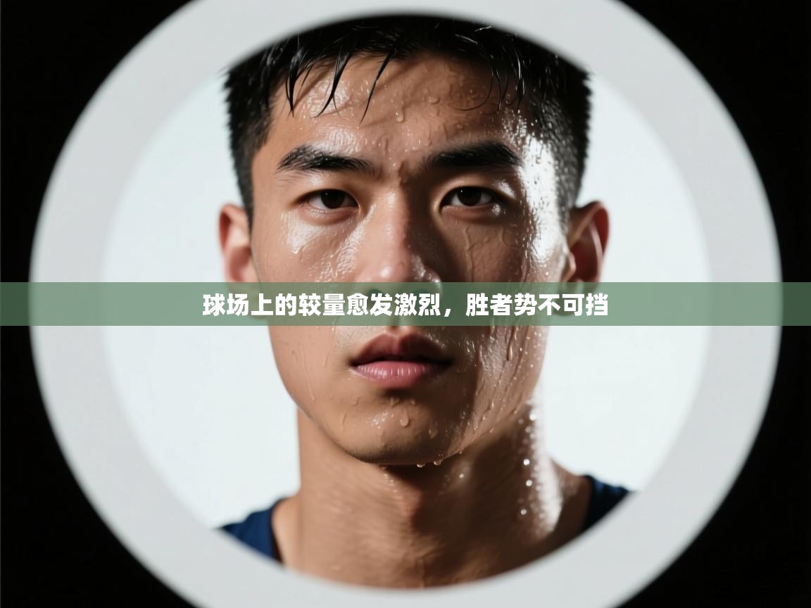 球场上的较量愈发激烈，胜者势不可挡  第2张