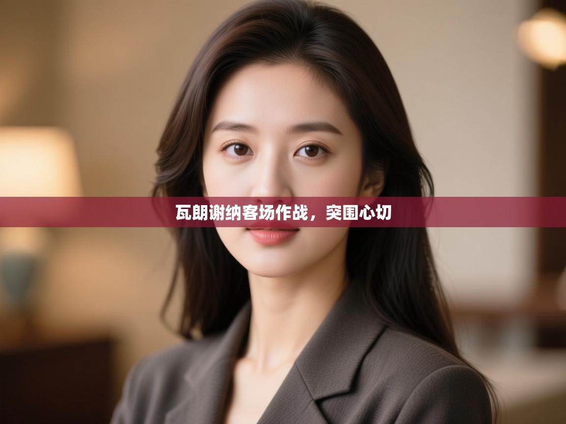 瓦朗谢纳客场作战,突围心切 第1张