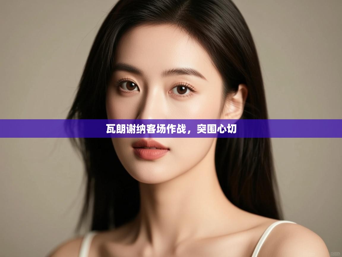 瓦朗谢纳客场作战,突围心切 第2张