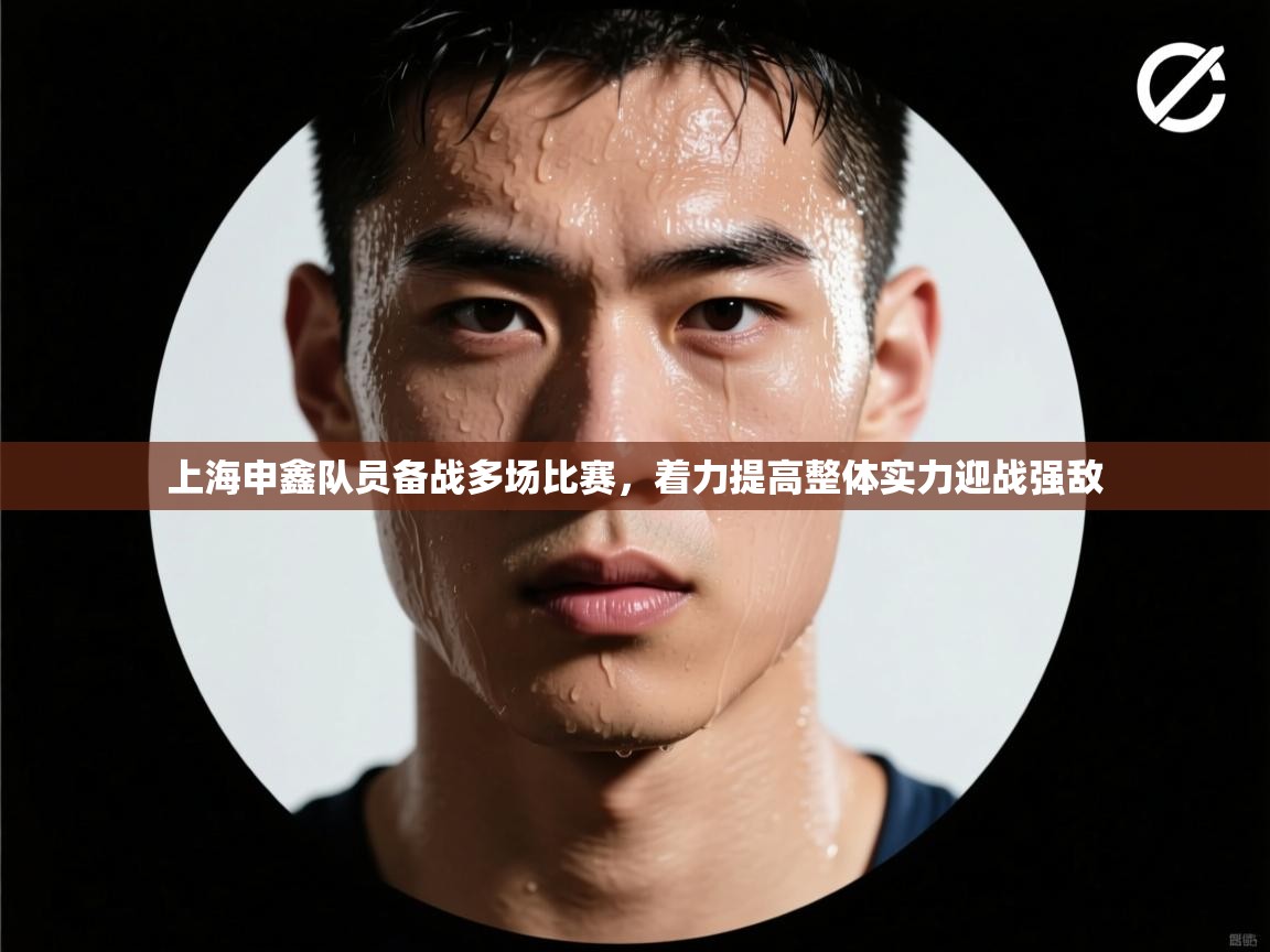 上海申鑫队员备战多场比赛,着力提高整体实力迎战强敌 第1张