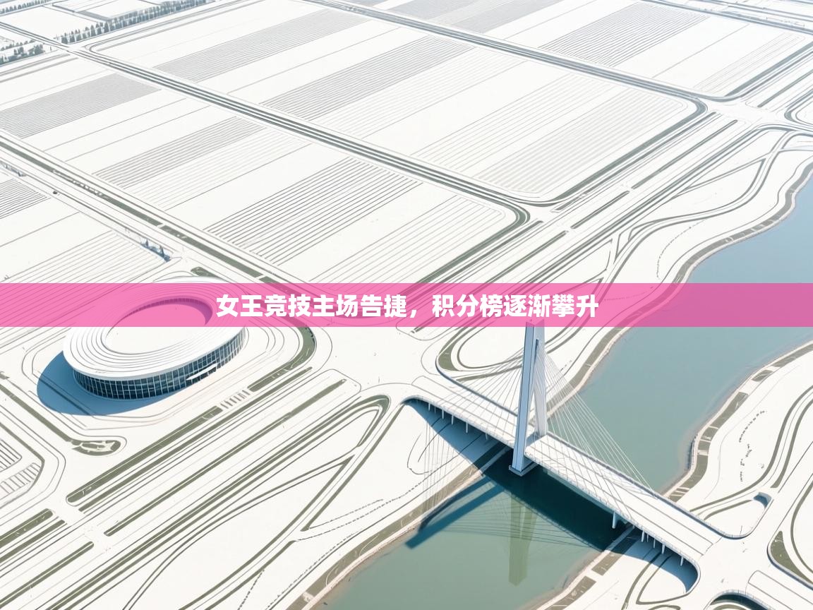 女王竞技主场告捷,积分榜逐渐攀升 第1张