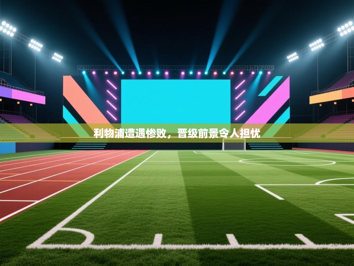 利物浦遭遇惨败,晋级前景令人担忧 第1张