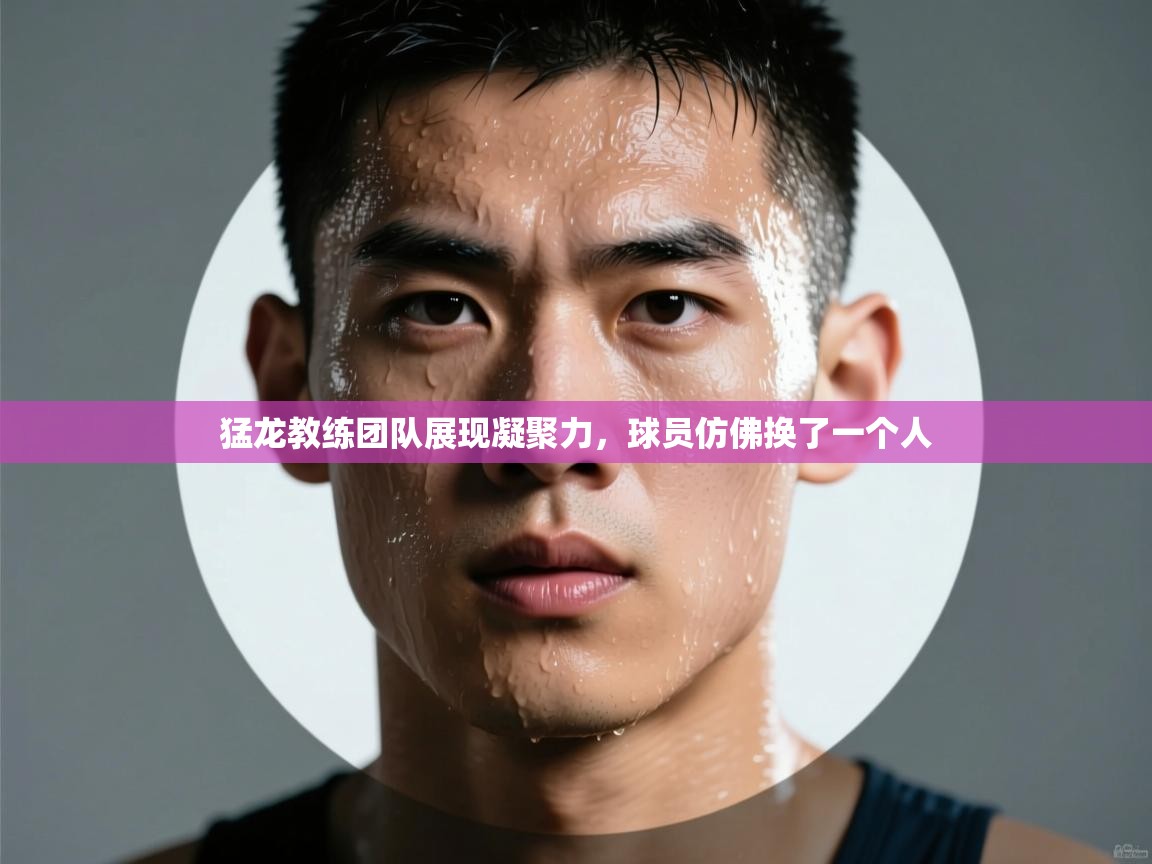 猛龙教练团队展现凝聚力,球员仿佛换了一个人 第1张