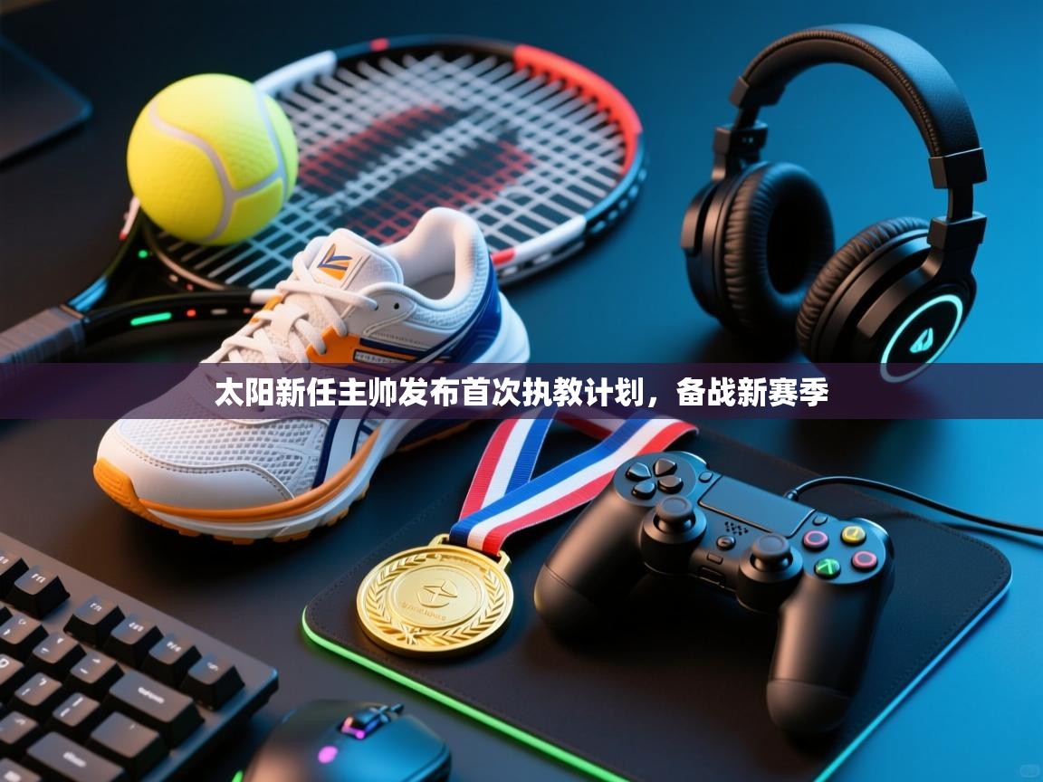 太阳新任主帅发布首次执教计划，备战新赛季  第2张