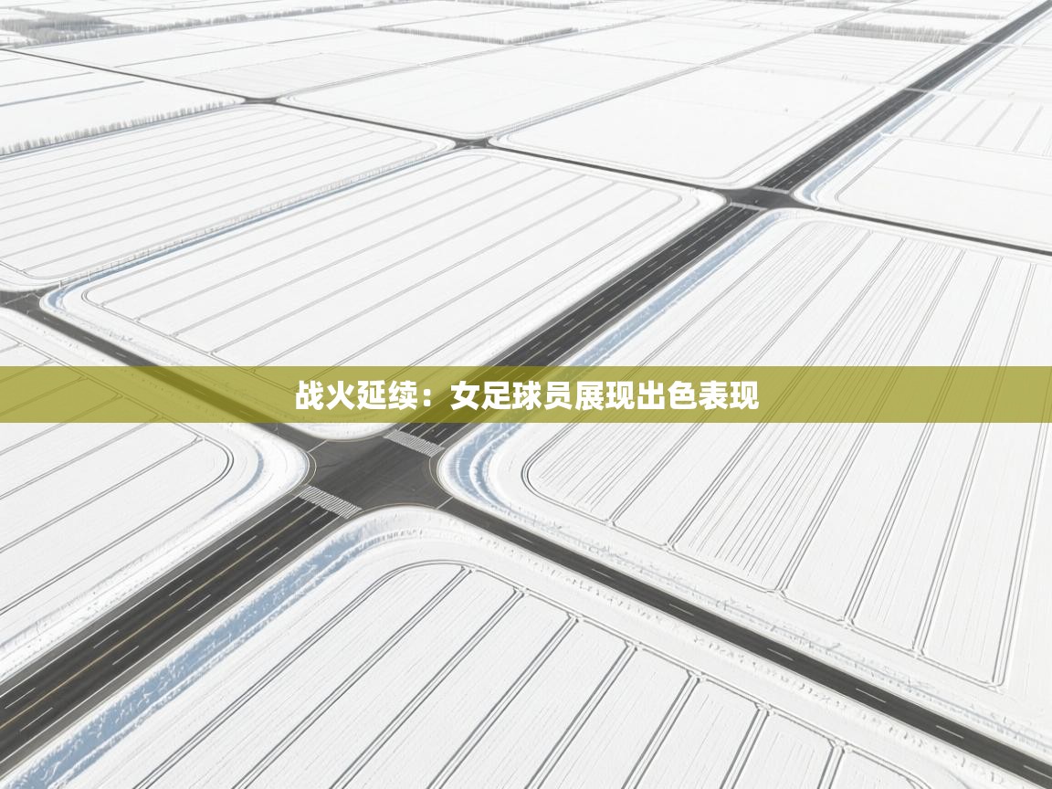 战火延续：女足球员展现出色表现  第2张