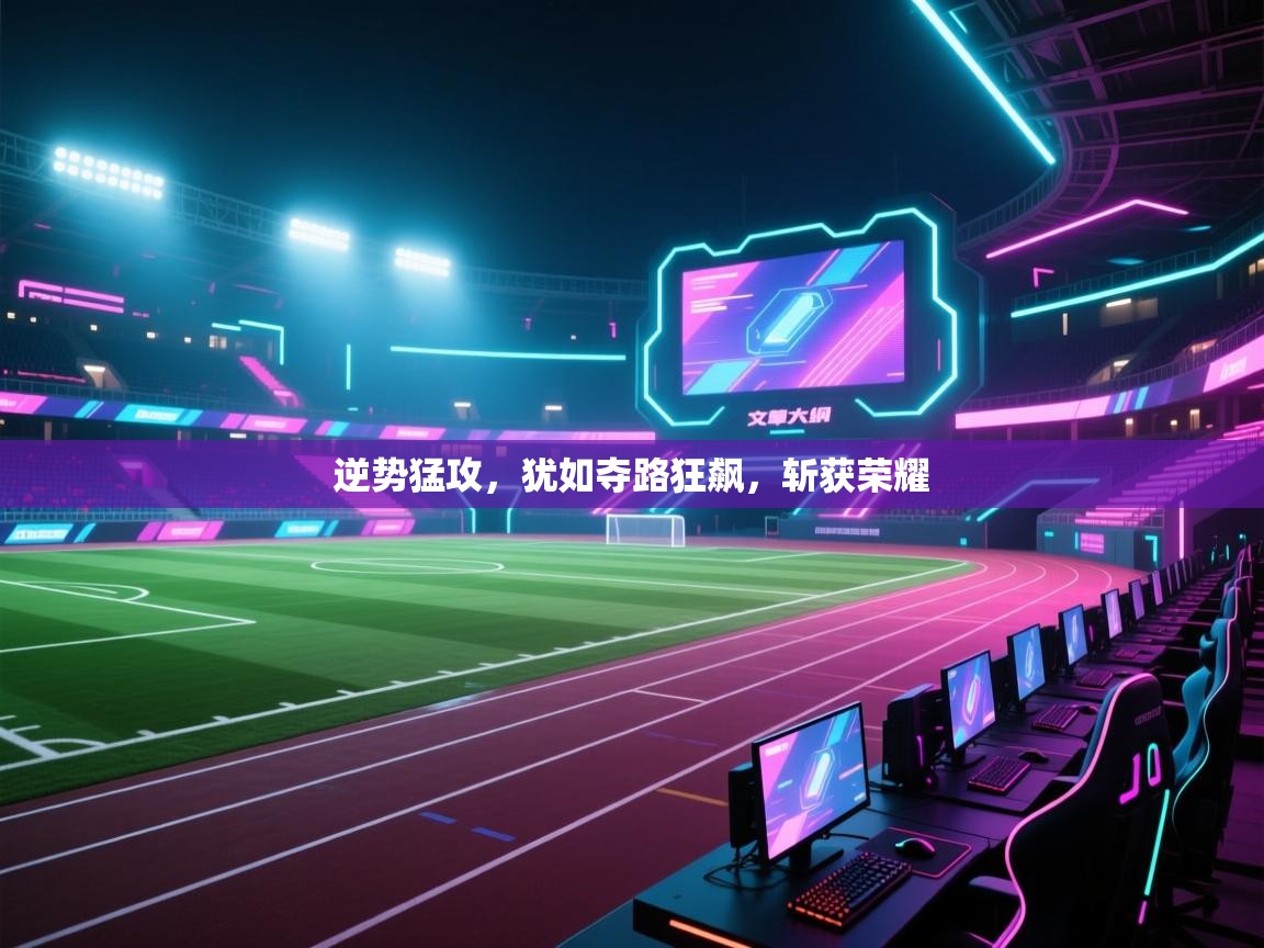 逆势猛攻，犹如夺路狂飙，斩获荣耀  第2张