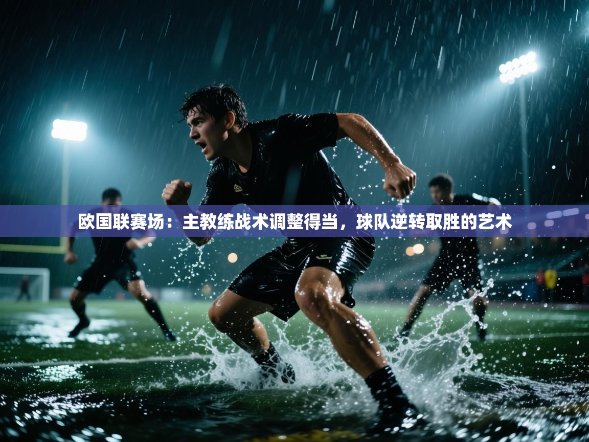 欧国联赛场：主教练战术调整得当，球队逆转取胜的艺术  第1张