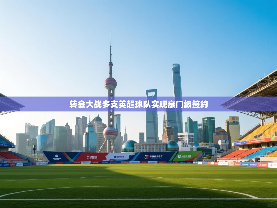 转会大战多支英超球队实现豪门级签约  第1张