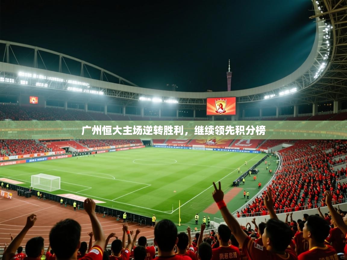 广州恒大主场逆转胜利，继续领先积分榜  第2张
