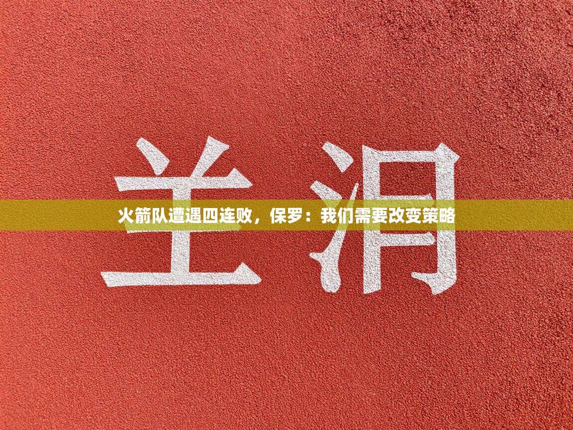 火箭队遭遇四连败，保罗：我们需要改变策略  第1张