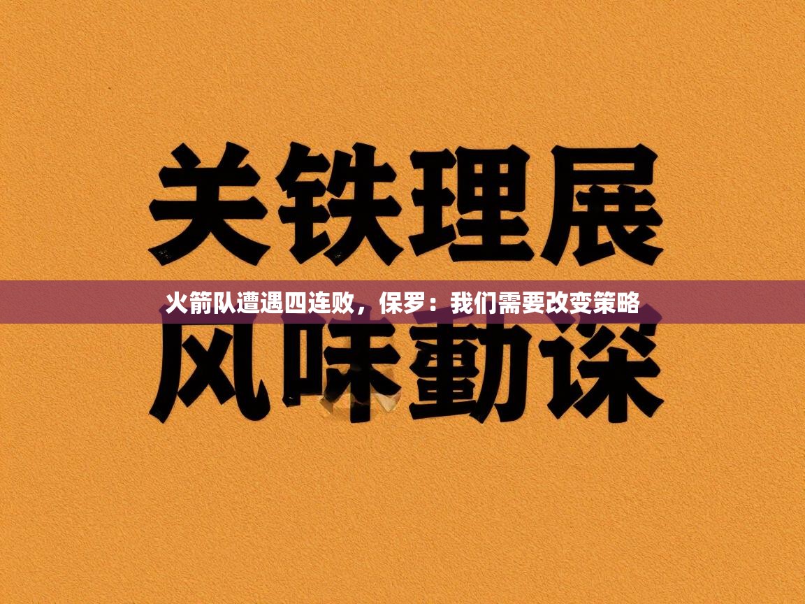 火箭队遭遇四连败，保罗：我们需要改变策略  第2张