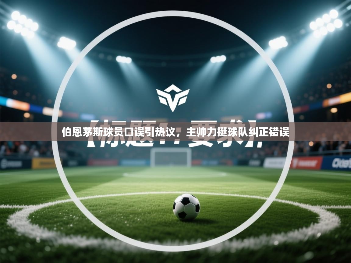 伯恩茅斯球员口误引热议,主帅力挺球队纠正错误 第1张
