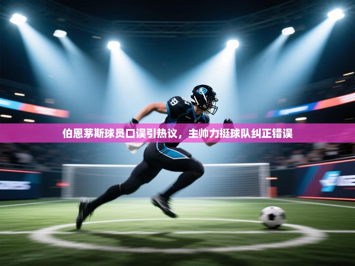 伯恩茅斯球员口误引热议,主帅力挺球队纠正错误 第2张