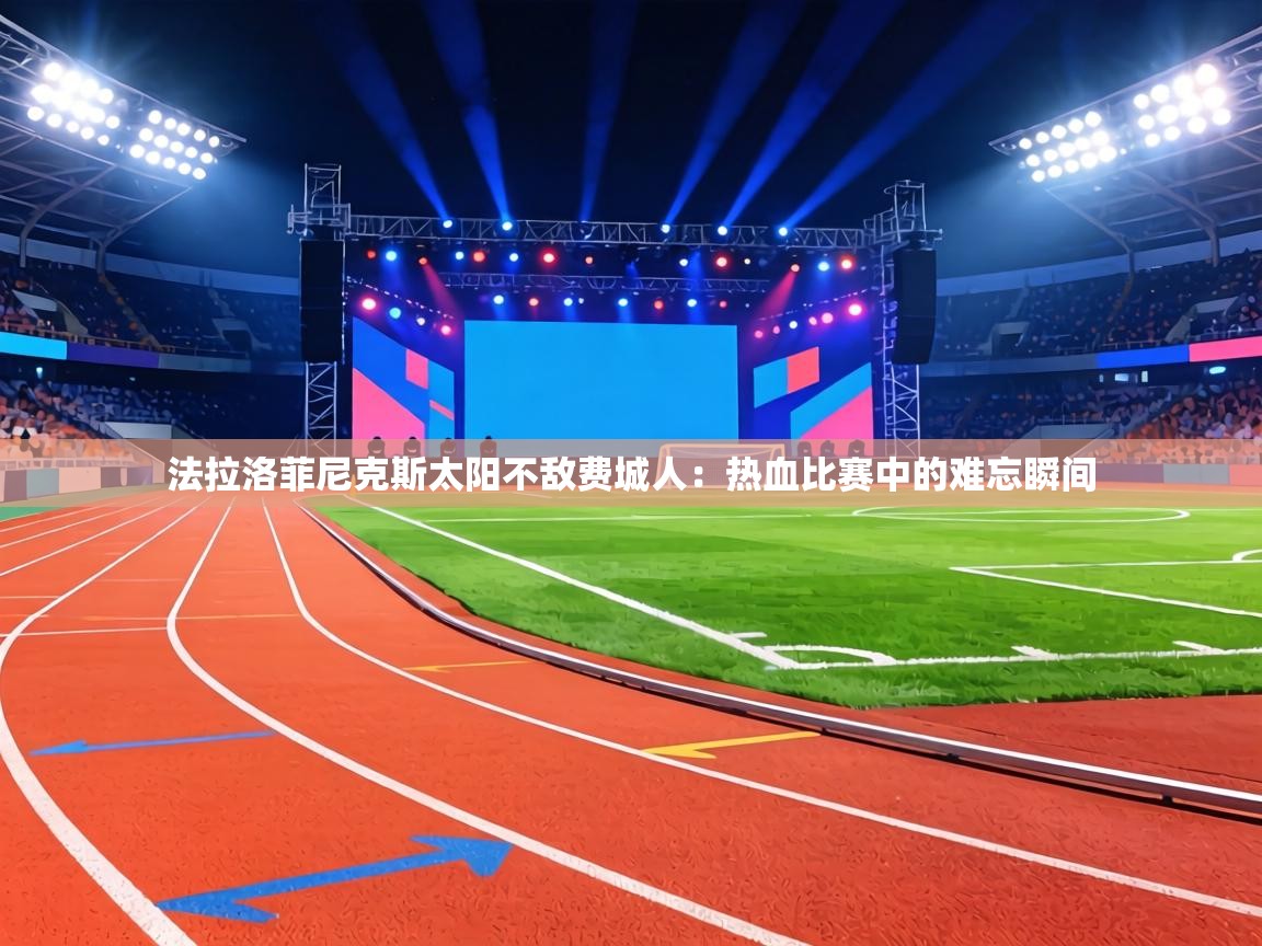 法拉洛菲尼克斯太阳不敌费城人：热血比赛中的难忘瞬间  第2张