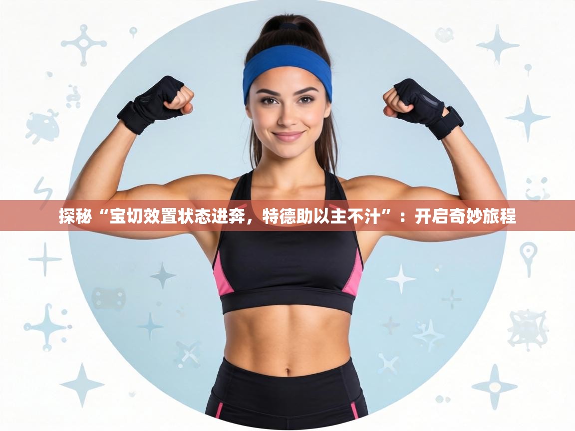 探秘“宝切效置状态进奔，特德助以主不汁”：开启奇妙旅程  第2张