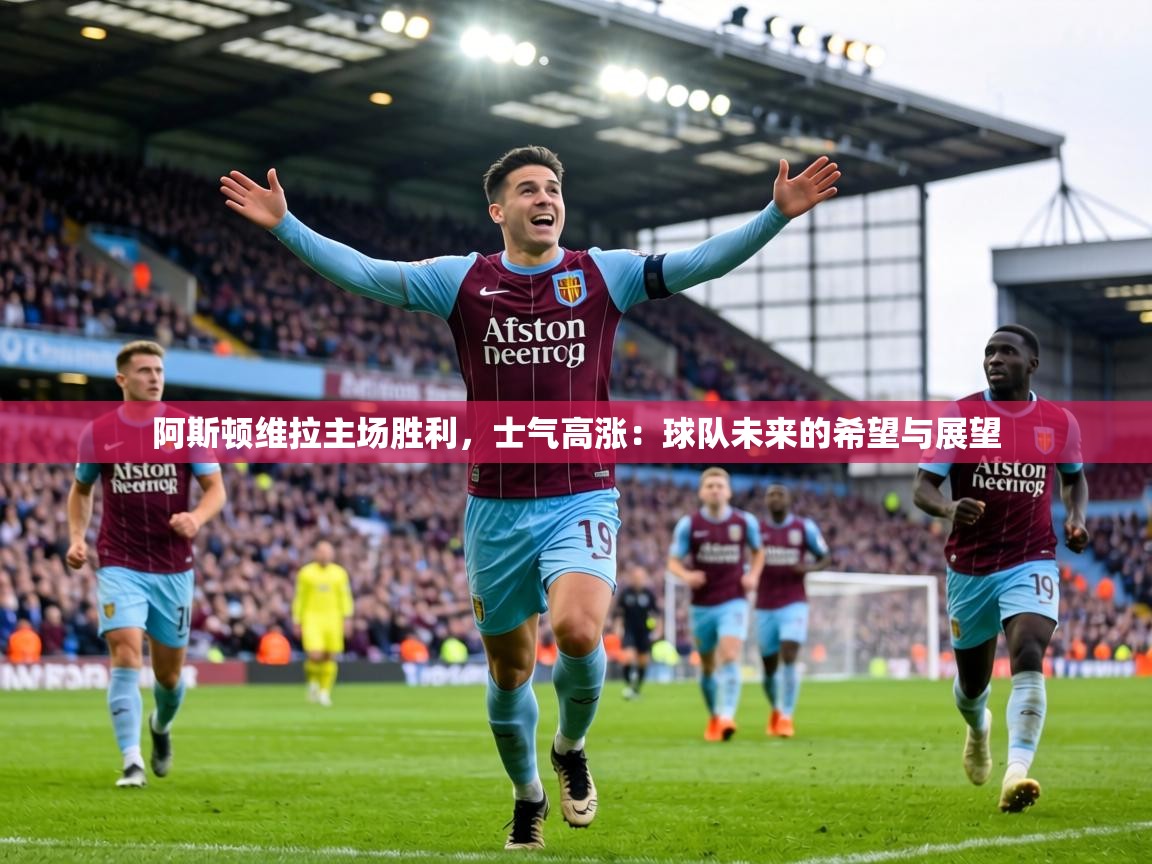 阿斯顿维拉主场胜利,士气高涨:球队未来的希望与展望 第1张