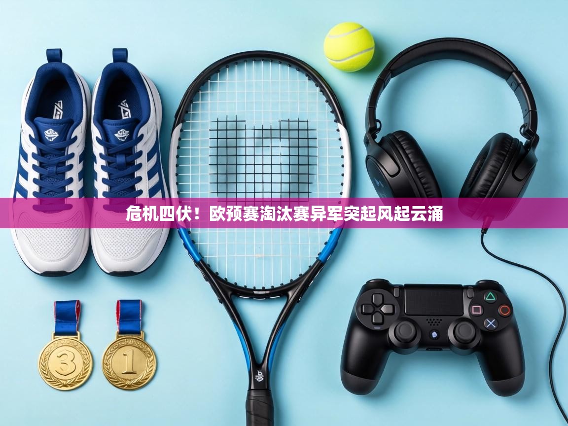 危机四伏！欧预赛淘汰赛异军突起风起云涌  第1张
