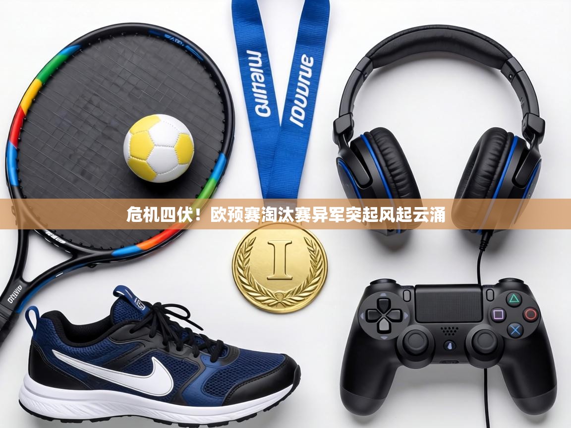 危机四伏！欧预赛淘汰赛异军突起风起云涌  第2张