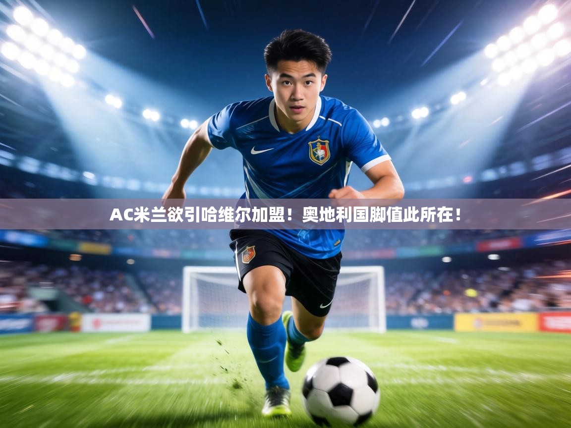 AC米兰欲引哈维尔加盟!奥地利国脚值此所在! 第1张