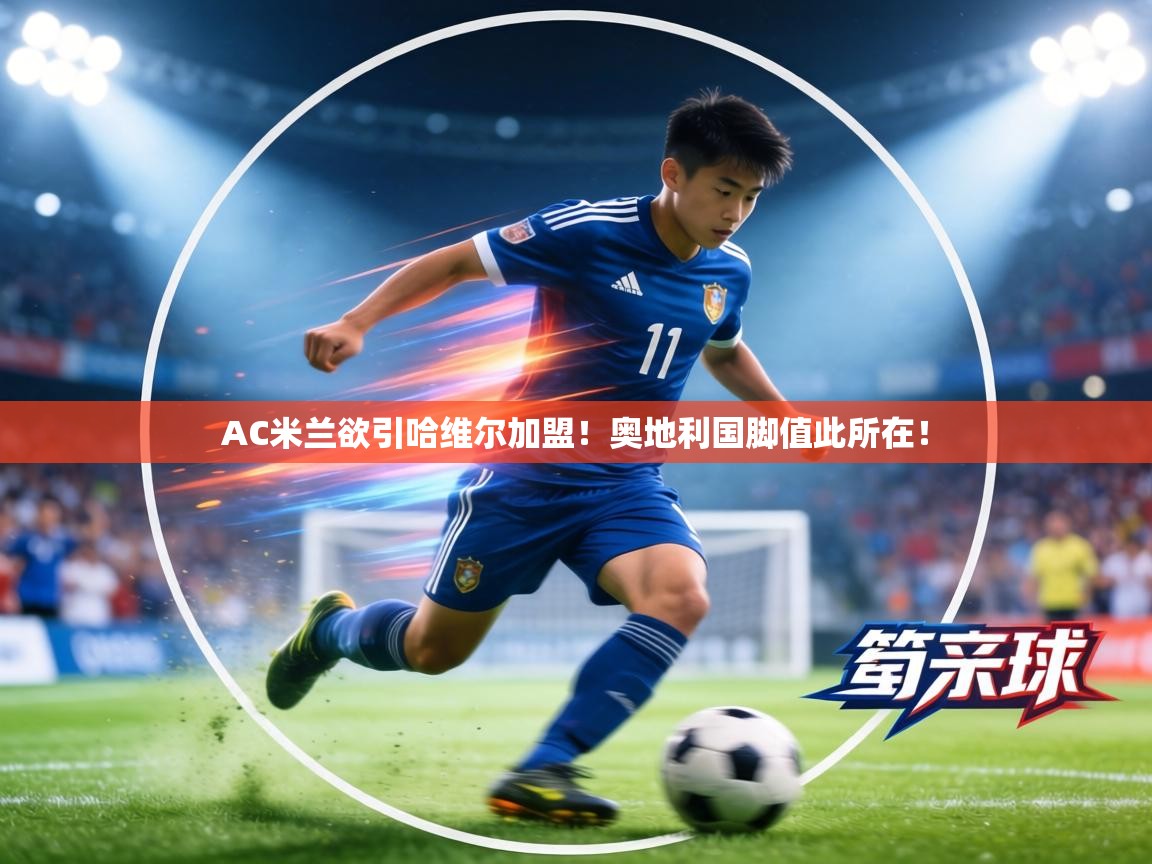 AC米兰欲引哈维尔加盟!奥地利国脚值此所在! 第2张